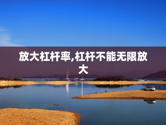 放大杠杆率,杠杆不能无限放大