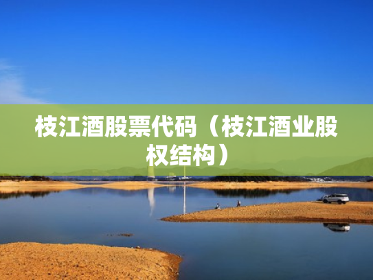 枝江酒股票代码（枝江酒业股权结构）