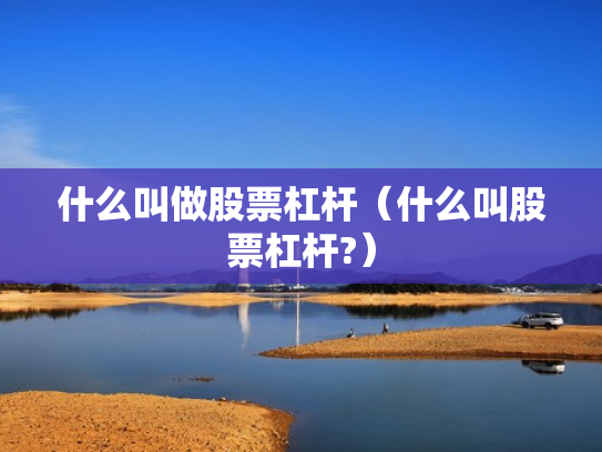 什么叫做股票杠杆（什么叫股票杠杆?）