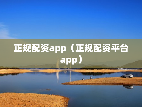 正规配资app（正规配资平台app）