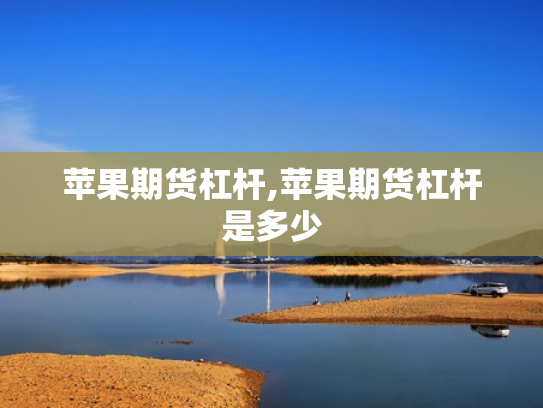 苹果期货杠杆,苹果期货杠杆是多少