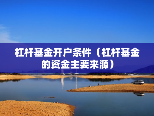 杠杆基金开户条件（杠杆基金的资金主要来源）