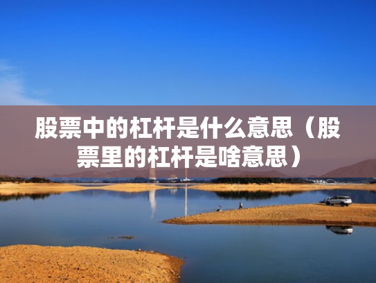 股票中的杠杆是什么意思（股票里的杠杆是啥意思）