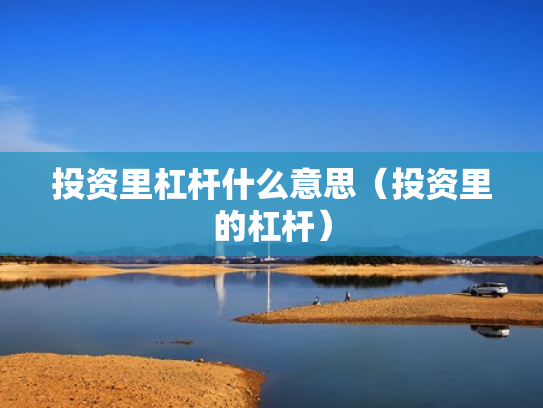 投资里杠杆什么意思（投资里的杠杆）