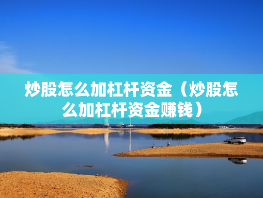炒股怎么加杠杆资金（炒股怎么加杠杆资金赚钱）