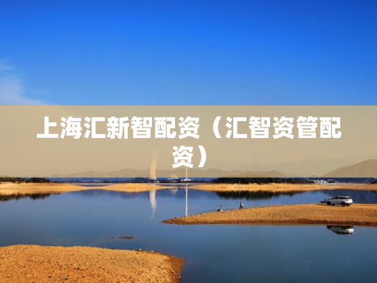 上海汇新智配资（汇智资管配资）