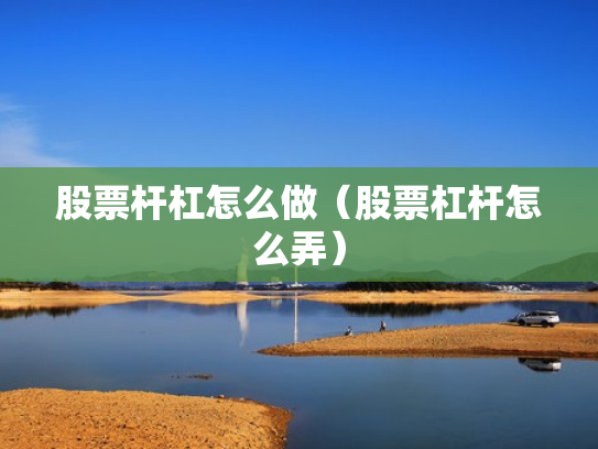 股票杆杠怎么做（股票杠杆怎么弄）