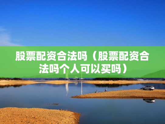 股票配资合法吗（股票配资合法吗个人可以买吗）