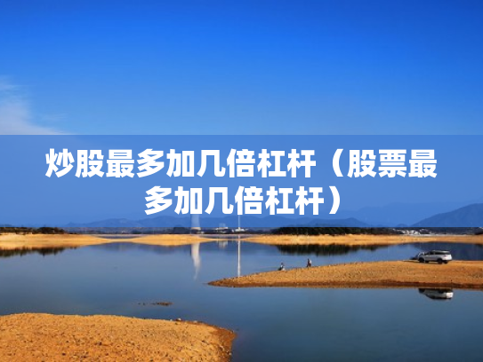 炒股最多加几倍杠杆（股票最多加几倍杠杆）