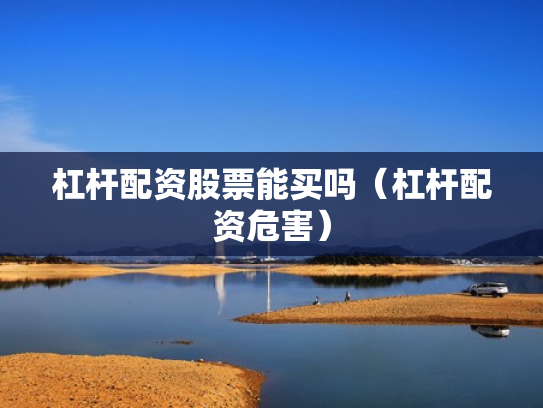杠杆配资股票能买吗（杠杆配资危害）