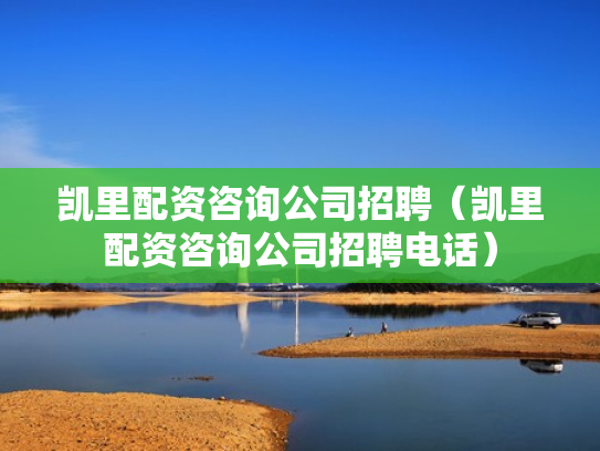 凯里配资咨询公司招聘（凯里配资咨询公司招聘电话）