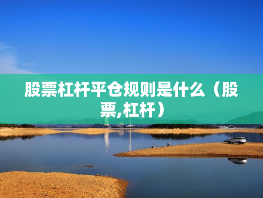 股票杠杆平仓规则是什么（股票,杠杆）