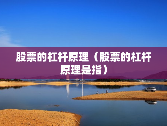 股票的杠杆原理（股票的杠杆原理是指）