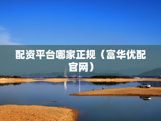 配资平台哪家正规（富华优配官网）