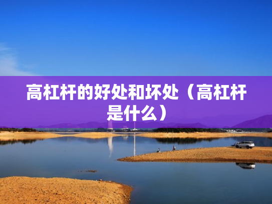 高杠杆的好处和坏处（高杠杆是什么）