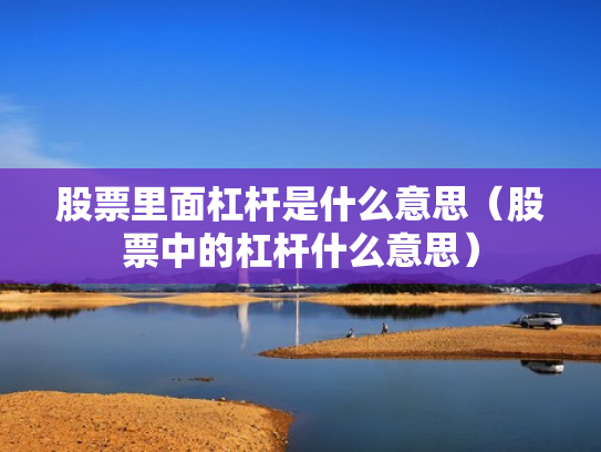 股票里面杠杆是什么意思（股票中的杠杆什么意思）