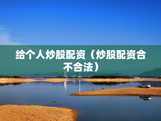 给个人炒股配资（炒股配资合不合法）