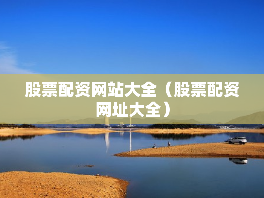 股票配资网站大全（股票配资网址大全）