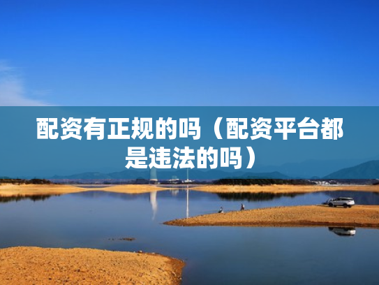 配资有正规的吗（配资平台都是违法的吗）