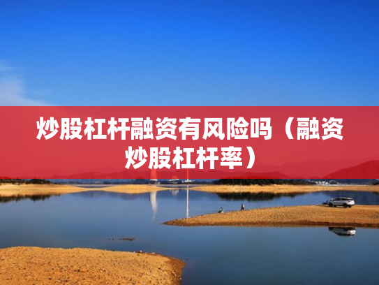 炒股杠杆融资有风险吗（融资炒股杠杆率）