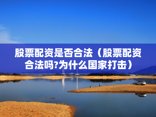 股票配资是否合法（股票配资合法吗?为什么国家打击）