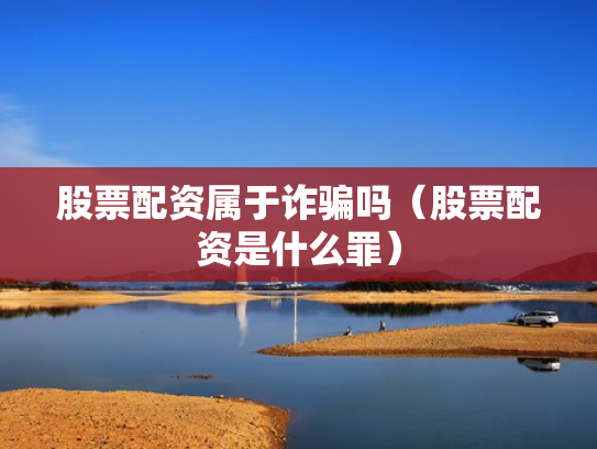 股票配资属于诈骗吗（股票配资是什么罪）