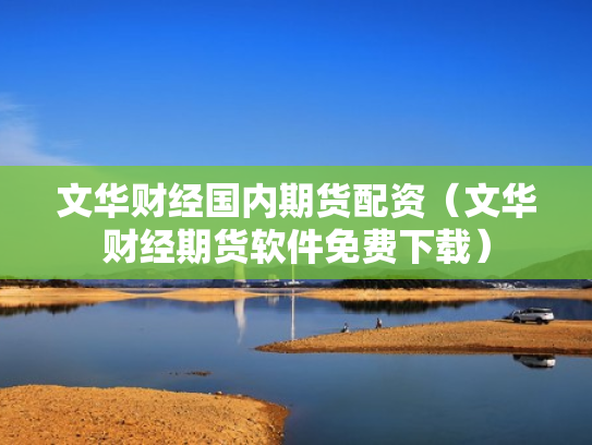 文华财经国内期货配资（文华财经期货软件免费下载）