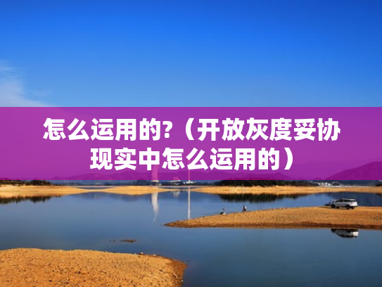 怎么运用的?（开放灰度妥协现实中怎么运用的）