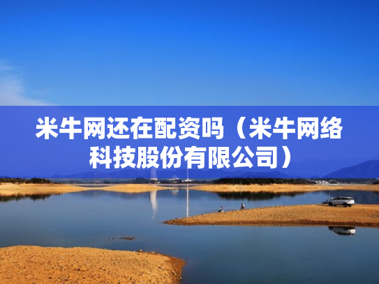 米牛网还在配资吗（米牛网络科技股份有限公司）