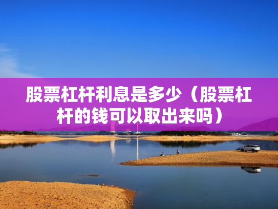 股票杠杆利息是多少（股票杠杆的钱可以取出来吗）
