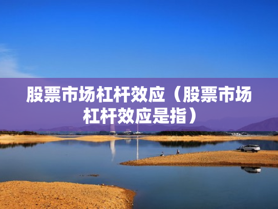 股票市场杠杆效应（股票市场杠杆效应是指）