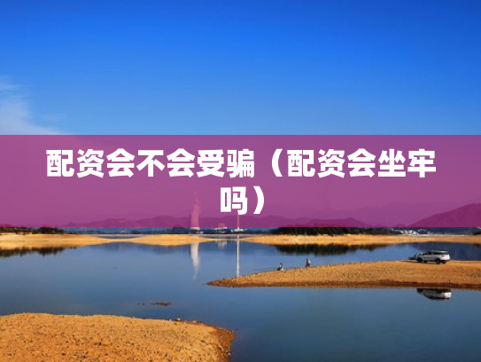 配资会不会受骗（配资会坐牢吗）