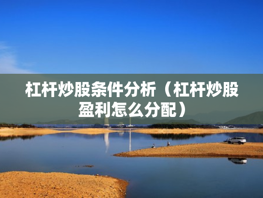 杠杆炒股条件分析（杠杆炒股盈利怎么分配）