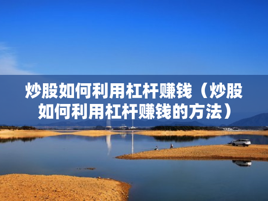 炒股如何利用杠杆赚钱（炒股如何利用杠杆赚钱的方法）