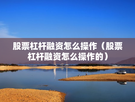 股票杠杆融资怎么操作（股票杠杆融资怎么操作的）