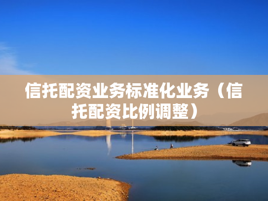 信托配资业务标准化业务（信托配资比例调整）
