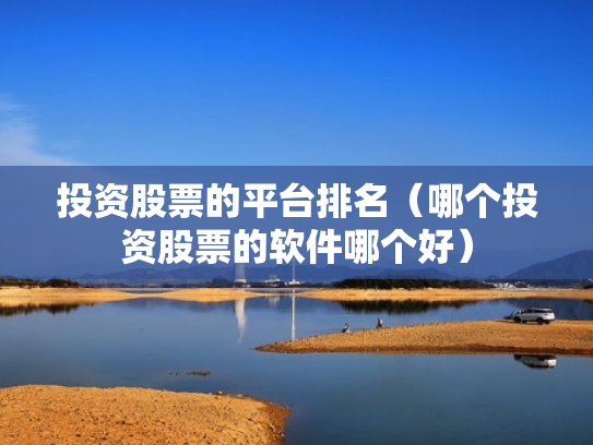 投资股票的平台排名（哪个投资股票的软件哪个好）