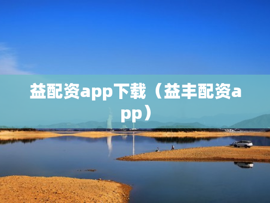 益配资app下载（益丰配资app）