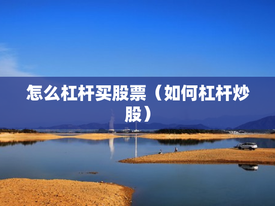 怎么杠杆买股票（如何杠杆炒股）