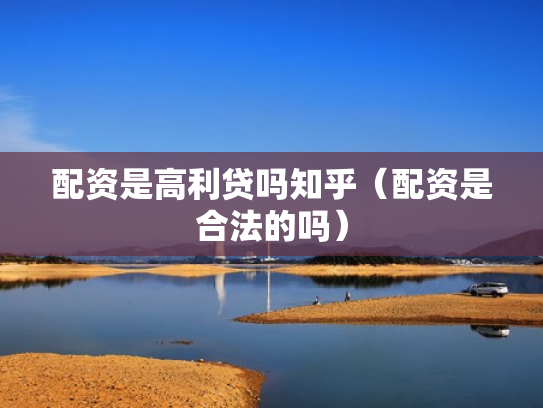 配资是高利贷吗知乎（配资是合法的吗）