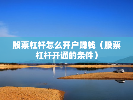 股票杠杆怎么开户赚钱（股票杠杆开通的条件）