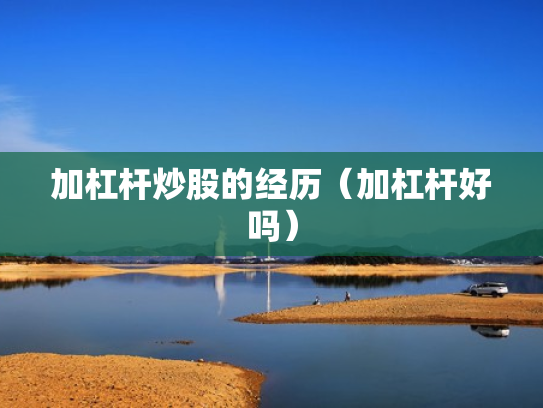 加杠杆炒股的经历（加杠杆好吗）