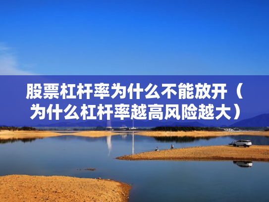 股票杠杆率为什么不能放开（为什么杠杆率越高风险越大）