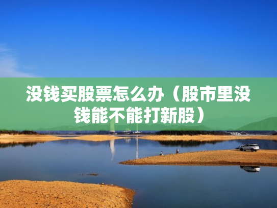 没钱买股票怎么办（股市里没钱能不能打新股）
