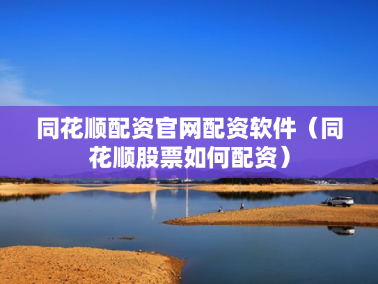 同花顺配资官网配资软件（同花顺股票如何配资）