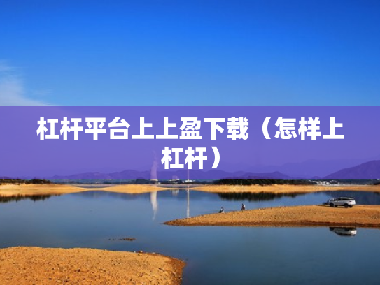 杠杆平台上上盈下载（怎样上杠杆）