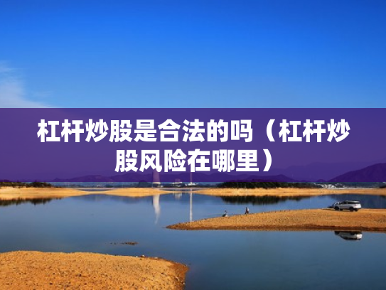 杠杆炒股是合法的吗（杠杆炒股风险在哪里）