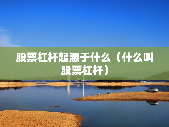 股票杠杆起源于什么（什么叫股票杠杆）