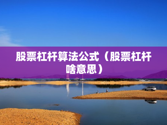 股票杠杆算法公式（股票杠杆啥意思）