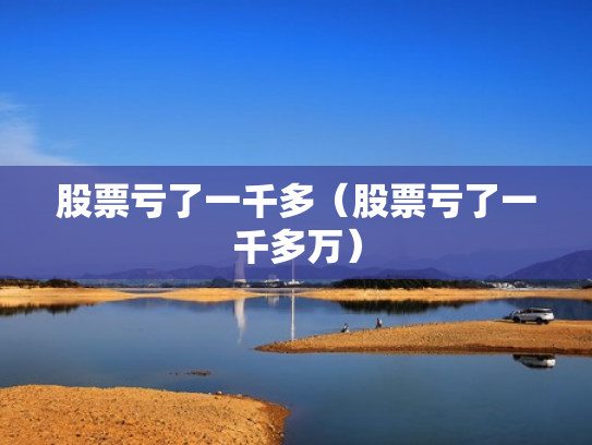 股票亏了一千多（股票亏了一千多万）